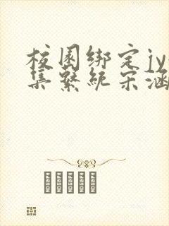 校园绑定jy收集系统宋涵全文阅读