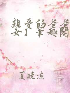 亲爱的爸爸【父女】笔趣阁负责的