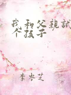 我和父亲试着生个孩子