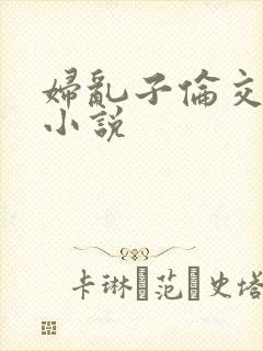 妇乱子伦交野战小说