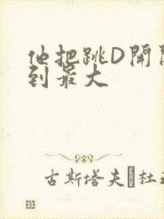 他把跳D开关开到最大