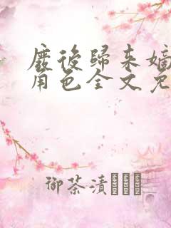 废后归来嫡女狠角色全文免费阅读丶