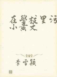 在学校里污污的小黄文