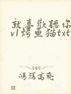 就喜欢听你叫1v1烤鱼猫txt