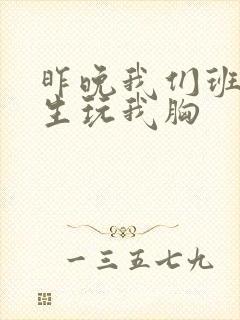 昨晚我们班六男生玩我胸