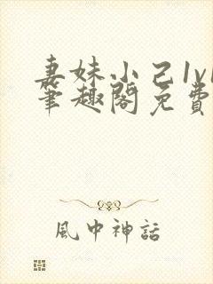 妻妹小己1v1笔趣阁免费阅读