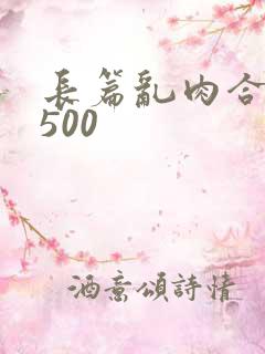 长篇乱肉合集乱500