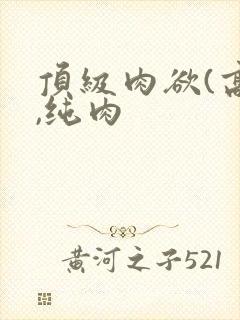 顶级肉欲(高h,纯肉