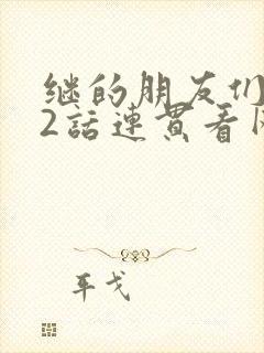 继的朋友们第62话连贯看网站