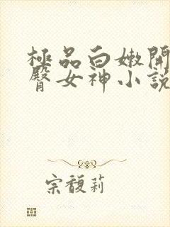 极品白嫩开裆翘臀女神小说