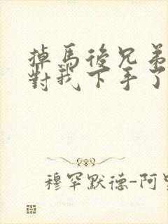 掉马后兄弟们都对我下手了70