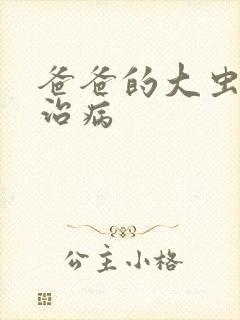 爸爸的大虫给你治病