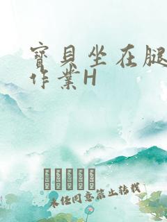 宝贝坐在腿上写作业H