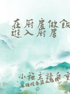 在厨房做饭突然进入厨房