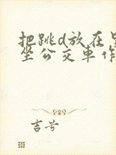 把跳d放在里面坐公交车作文