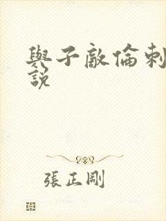 与子敌伦刺激小说