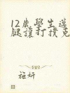 12岁学生迈开腿让打扑克