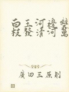 白玉河边双插柳枝发清河万万家