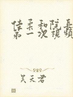 佳柔和院长公的第一次视频