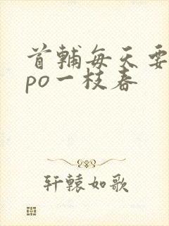 首辅每天要不够po一枝春