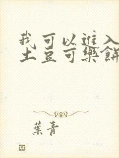 我可以进入你吗土豆可乐饼全文