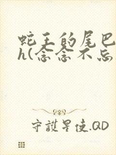 蛇王的尾巴高ah(念念不忘)