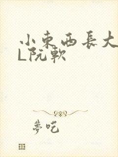 小东西长大了HL阮软