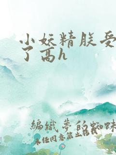 小妖精朕受不了了高h