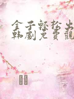 金子轻松出来吧韩剧免费观看