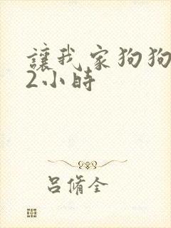 让我家狗狗X了2小时