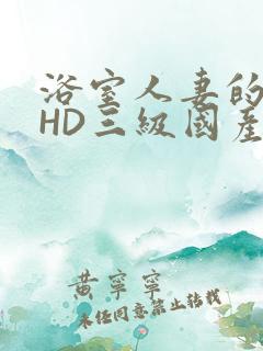 浴室人妻的情欲HD三级国产