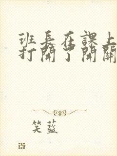 班长在课上突然打开了开关