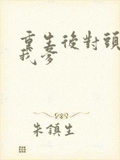 重生后对头成了我爹