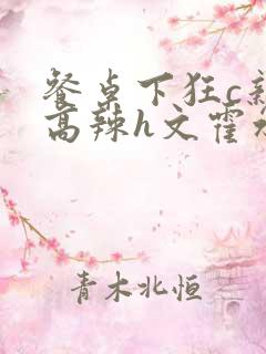 餐桌下狂c亲女高辣h文霍水