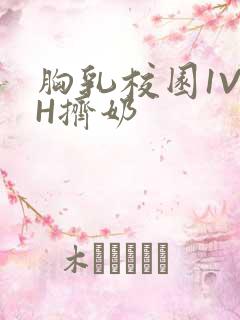 胸乳校园1V1H挤奶