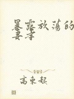 暴露放荡的娇妻妻孝