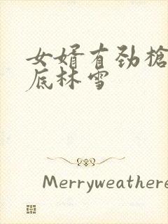 女婿有劲枪枪到底林雪