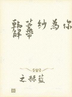 韩菱纱为你宽衣解带