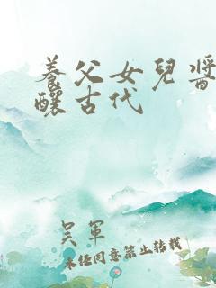 养父女儿酱酱酿酿古代
