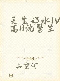 天生奶水1V1高H沈医生