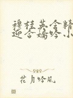 穆桂英含精肉臀迎合娇吟小说