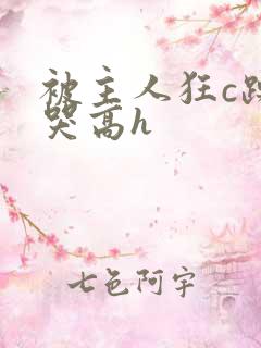 被主人狂c躁到哭高h