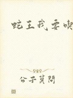 蛇王我要吃了你