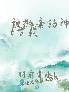 被抛弃的神txt下载