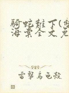 骑蛇难下(双)海棠全文免费阅读