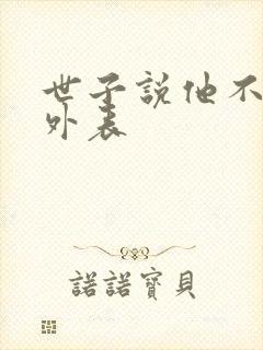 世子说他不在乎外表