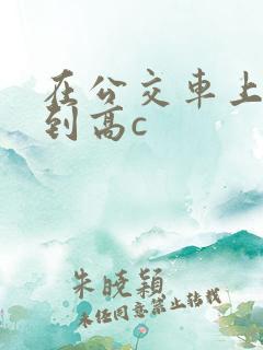 在公交车上被弄到高c