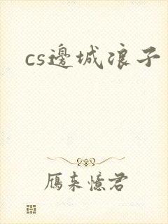 cs边城浪子