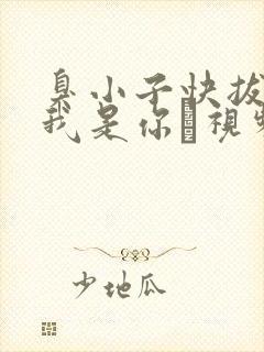 臭小子快拔出来我是你嫲视频