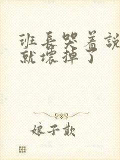 班长哭着说再c就坏掉了